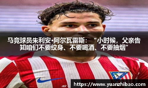 马竞球员朱利安·阿尔瓦雷斯：“小时候，父亲告知咱们不要纹身、不要喝酒、不要抽烟”